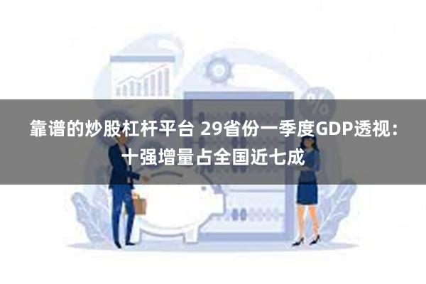 靠谱的炒股杠杆平台 29省份一季度GDP透视：十强增量占全国近七成