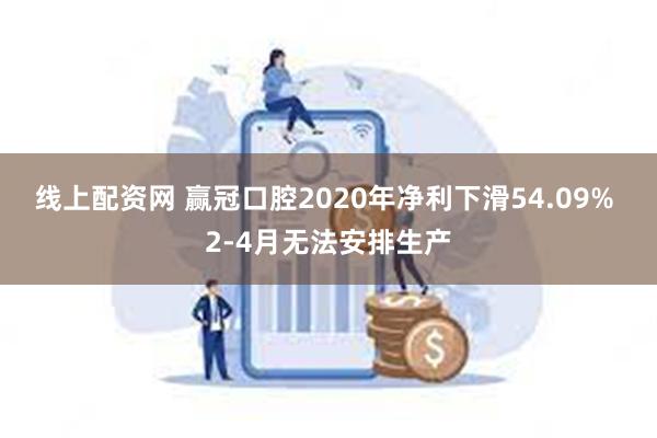 线上配资网 赢冠口腔2020年净利下滑54.09% 2-4月无法安排生产