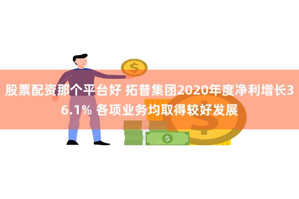 股票配资那个平台好 拓普集团2020年度净利增长36.1% 各项业务均取得较好发展