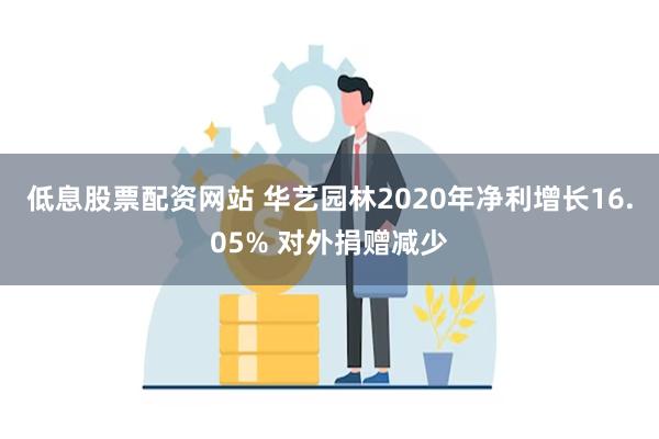 低息股票配资网站 华艺园林2020年净利增长16.05% 对外捐赠减少