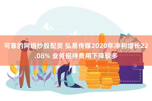 可靠的网络炒股配资 弘易传媒2020年净利增长22.08% 业务招待费用下降较多