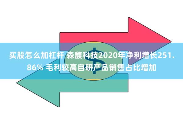 买股怎么加杠杆 森馥科技2020年净利增长251.86% 毛利较高自研产品销售占比增加