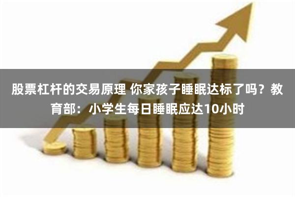 股票杠杆的交易原理 你家孩子睡眠达标了吗？教育部：小学生每日睡眠应达10小时