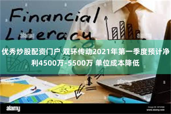 优秀炒股配资门户 双环传动2021年第一季度预计净利4500万-5500万 单位成本降低