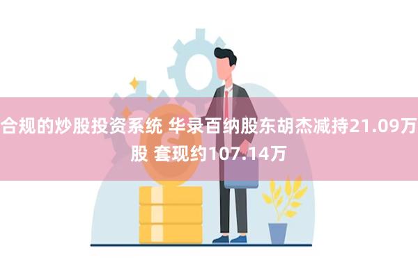 合规的炒股投资系统 华录百纳股东胡杰减持21.09万股 套现约107.14万