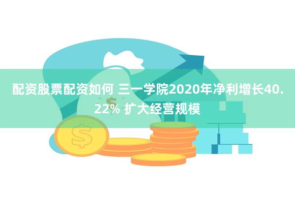 配资股票配资如何 三一学院2020年净利增长40.22% 扩大经营规模