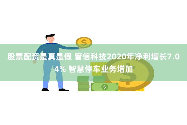 股票配资是真是假 管信科技2020年净利增长7.04% 智慧停车业务增加