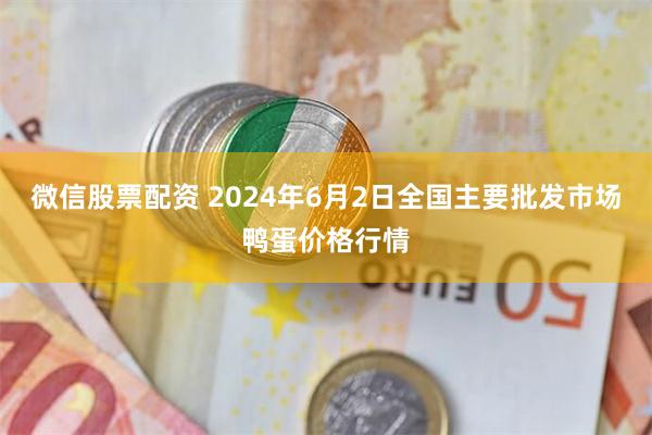 微信股票配资 2024年6月2日全国主要批发市场鸭蛋价格行情