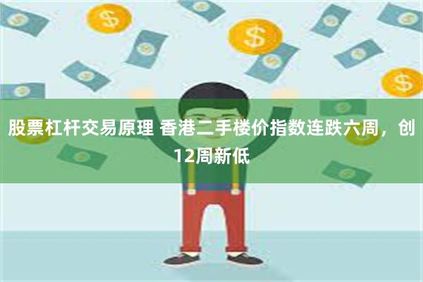 股票杠杆交易原理 香港二手楼价指数连跌六周，创12周新低