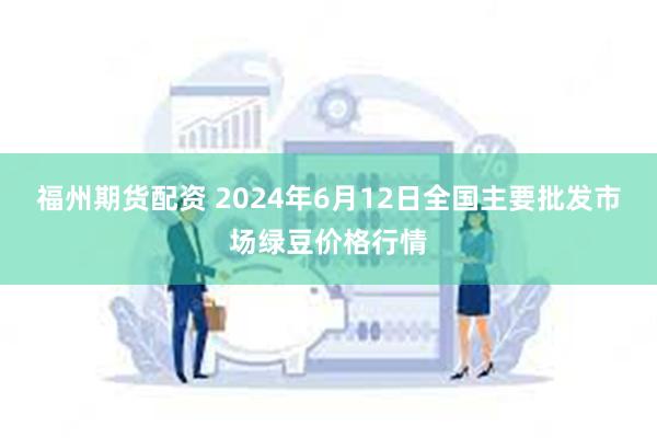 福州期货配资 2024年6月12日全国主要批发市场绿豆价格行情