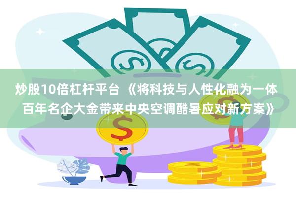 炒股10倍杠杆平台 《将科技与人性化融为一体 百年名企大金带来中央空调酷暑应对新方案》