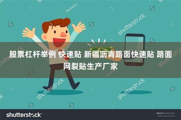 股票杠杆举例 快速贴 新疆沥青路面快速贴 路面网裂贴生产厂家