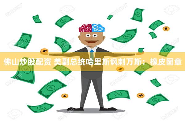 佛山炒股配资 美副总统哈里斯讽刺万斯：橡皮图章