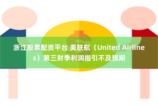 浙江股票配资平台 美联航（United Airlines）第三财季利润指引不及预期