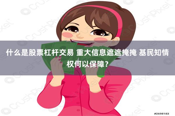 什么是股票杠杆交易 重大信息遮遮掩掩 基民知情权何以保障？