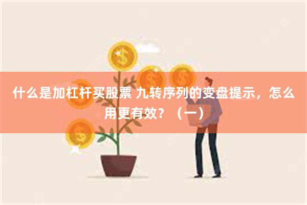 什么是加杠杆买股票 九转序列的变盘提示，怎么用更有效？（一）