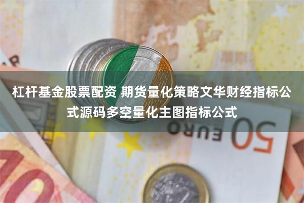 杠杆基金股票配资 期货量化策略文华财经指标公式源码多空量化主图指标公式