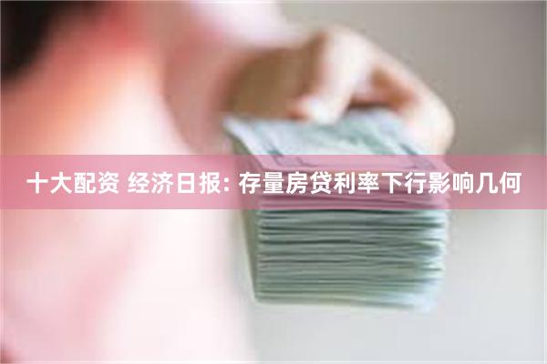 十大配资 经济日报: 存量房贷利率下行影响几何