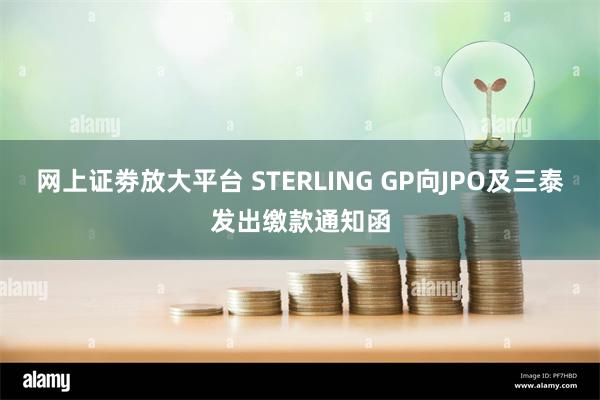 网上证劵放大平台 STERLING GP向JPO及三泰发出缴款通知函