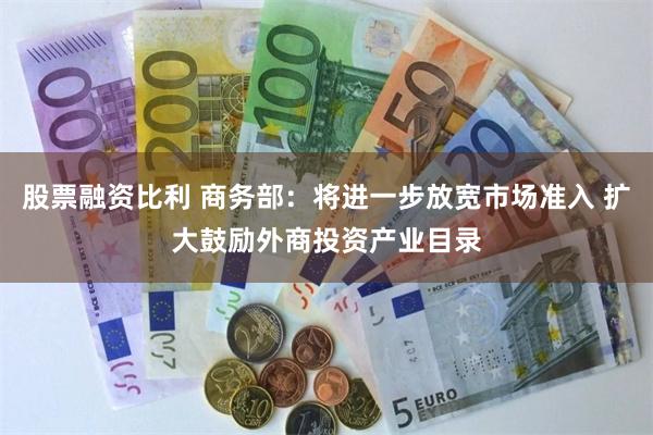 股票融资比利 商务部：将进一步放宽市场准入 扩大鼓励外商投资产业目录