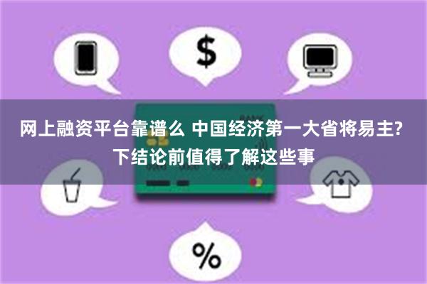 网上融资平台靠谱么 中国经济第一大省将易主? 下结论前值得了解这些事