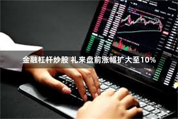 金融杠杆炒股 礼来盘前涨幅扩大至10%