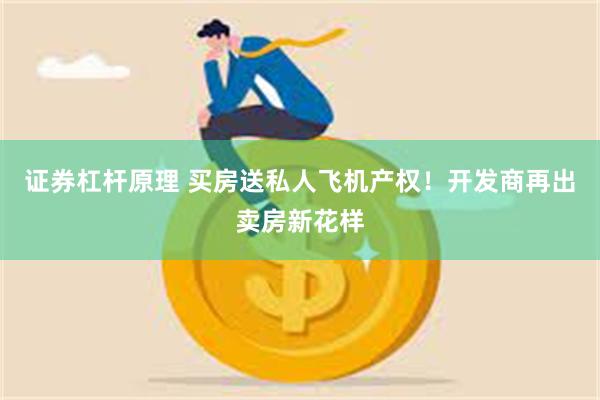 证券杠杆原理 买房送私人飞机产权！开发商再出卖房新花样