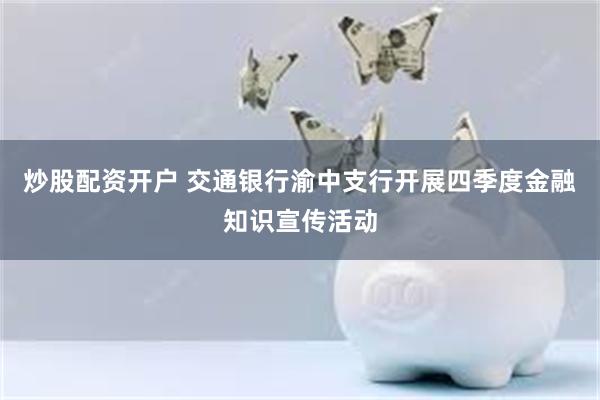 炒股配资开户 交通银行渝中支行开展四季度金融知识宣传活动