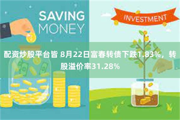 配资炒股平台皆 8月22日富春转债下跌1.83%，转股溢价率31.28%