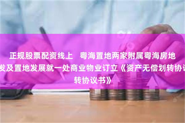 正规股票配资线上   粤海置地两家附属粤海房地产开发及置地发展就一处商业物业订立《资产无偿划转协议书》