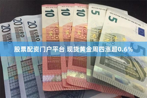 股票配资门户平台 现货黄金周四涨超0.6%