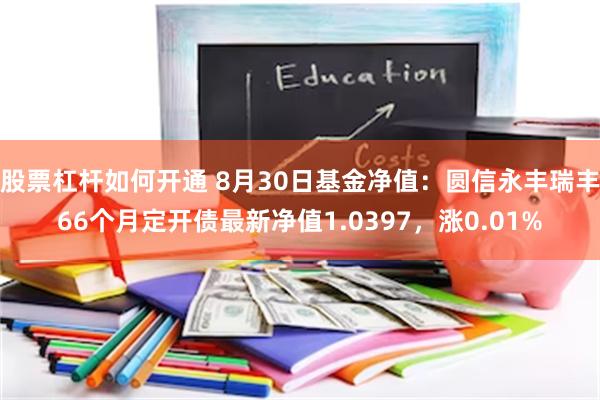 股票杠杆如何开通 8月30日基金净值：圆信永丰瑞丰66个月定开债最新净值1.0397，涨0.01%