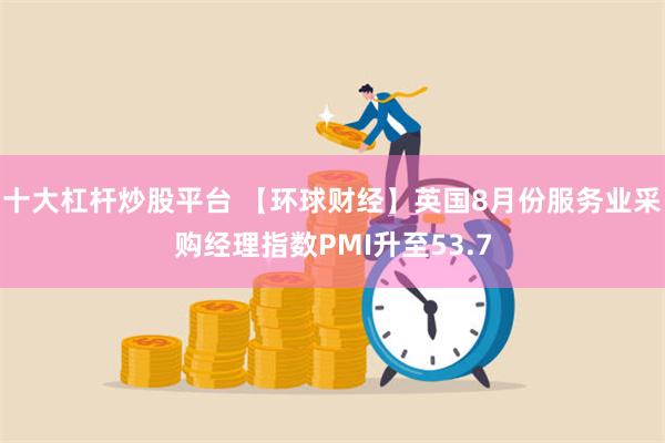 十大杠杆炒股平台 【环球财经】英国8月份服务业采购经理指数PMI升至53.7