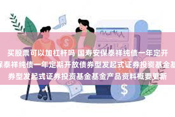 买股票可以加杠杆吗 国寿安保泰祥纯债一年定开债券发起式: 国寿安保泰祥纯债一年定期开放债券型发起式证券投资基金基金产品资料概要更新