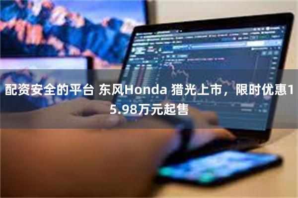 配资安全的平台 东风Honda 猎光上市，限时优惠15.98万元起售