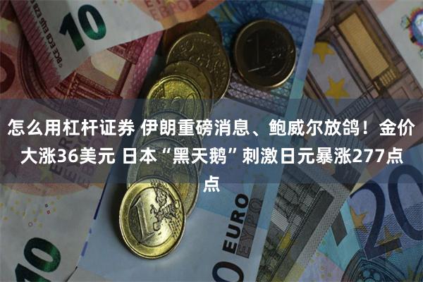 怎么用杠杆证券 伊朗重磅消息、鲍威尔放鸽！金价大涨36美元 日本“黑天鹅”刺激日元暴涨277点