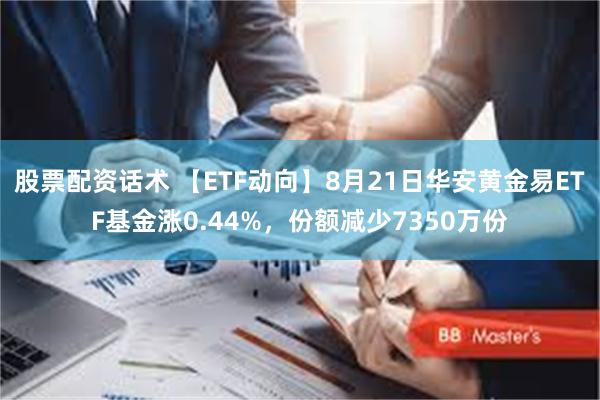 股票配资话术 【ETF动向】8月21日华安黄金易ETF基金涨0.44%，份额减少7350万份