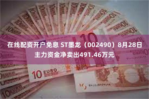 在线配资开户免息 ST墨龙（002490）8月28日主力资金净卖出491.46万元