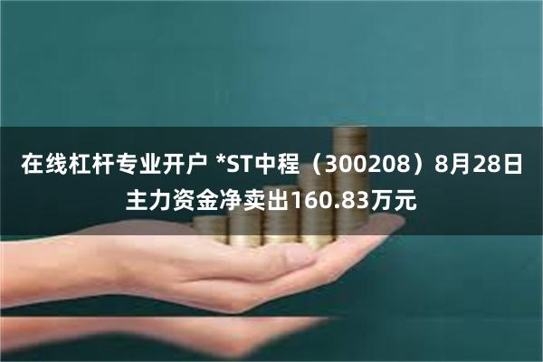 在线杠杆专业开户 *ST中程（300208）8月28日主力资金净卖出160.83万元