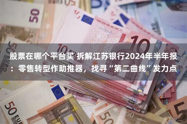 股票在哪个平台买 拆解江苏银行2024年半年报：零售转型作助推器，找寻“第二曲线”发力点