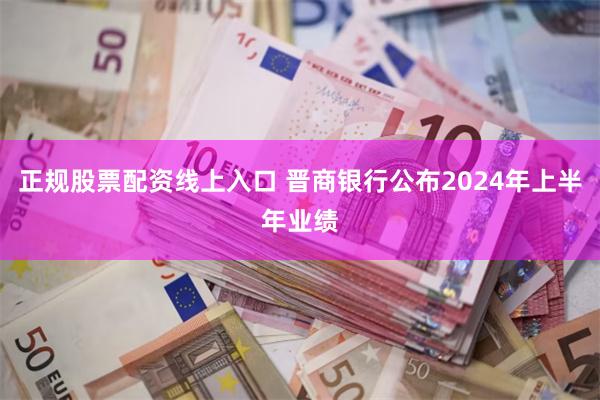 正规股票配资线上入口 晋商银行公布2024年上半年业绩