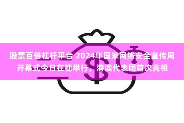 股票百倍杠杆平台 2024年国家网络安全宣传周开幕式今日在穗举行，港澳代表团首次亮相