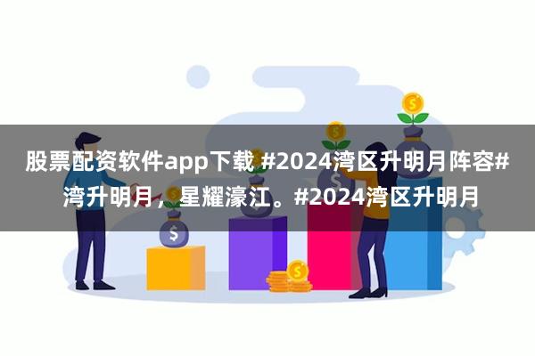 股票配资软件app下载 #2024湾区升明月阵容# 湾升明月，星耀濠江。#2024湾区升明月