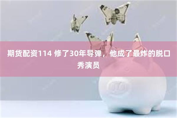 期货配资114 修了30年导弹，他成了最炸的脱口秀演员