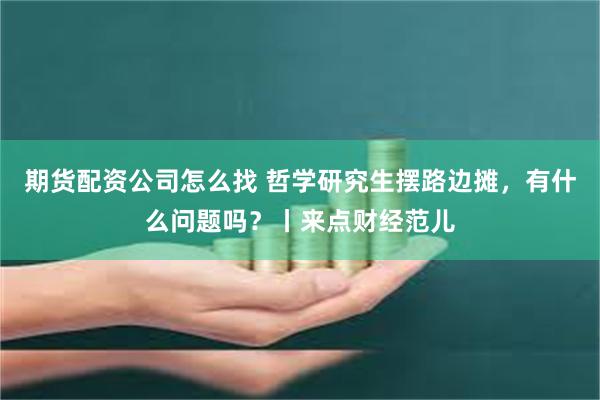 期货配资公司怎么找 哲学研究生摆路边摊，有什么问题吗？丨来点财经范儿