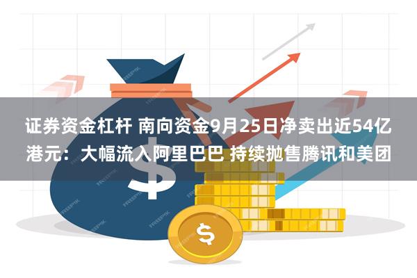 证券资金杠杆 南向资金9月25日净卖出近54亿港元：大幅流入阿里巴巴 持续抛售腾讯和美团