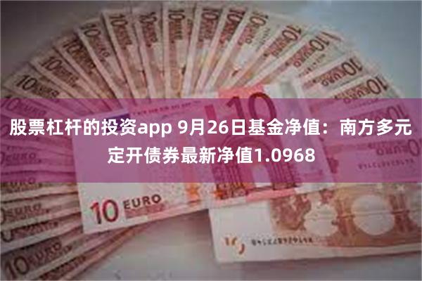 股票杠杆的投资app 9月26日基金净值：南方多元定开债券最新净值1.0968