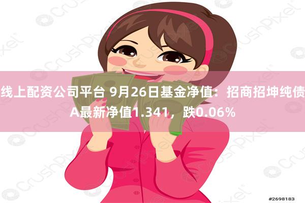 线上配资公司平台 9月26日基金净值：招商招坤纯债A最新净值1.341，跌0.06%