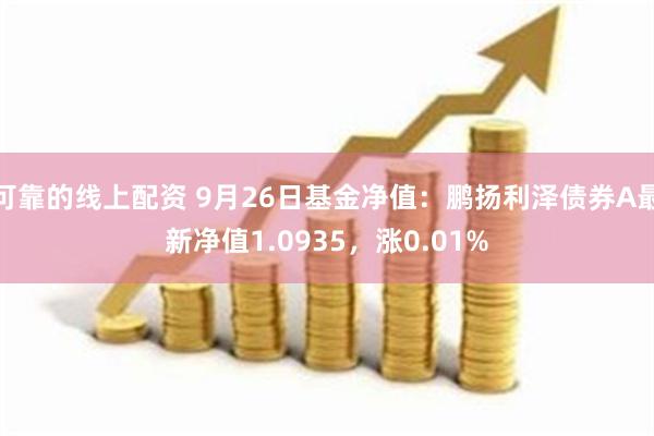 可靠的线上配资 9月26日基金净值：鹏扬利泽债券A最新净值1.0935，涨0.01%