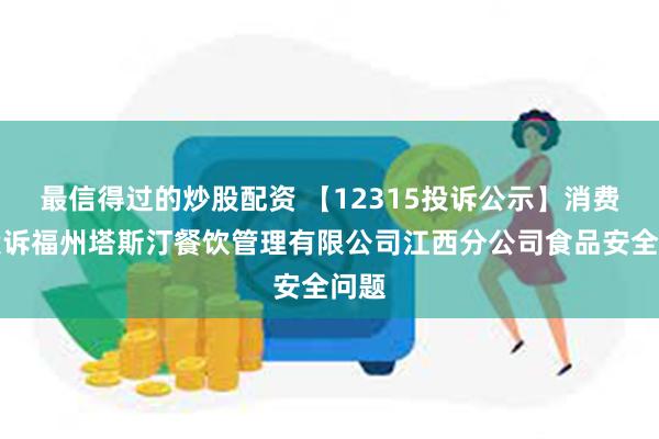 最信得过的炒股配资 【12315投诉公示】消费者投诉福州塔斯汀餐饮管理有限公司江西分公司食品安全问题